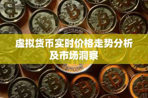 虚拟货币实时价格走势分析及市场洞察
