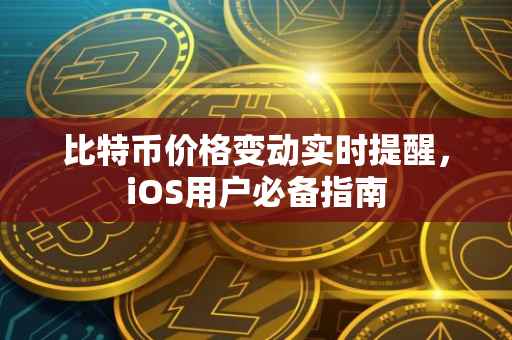 比特币价格变动实时提醒，iOS用户必备指南