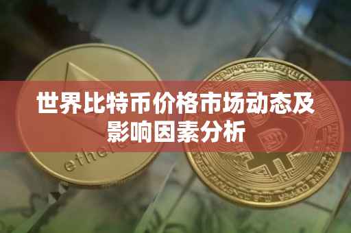 世界比特币价格市场动态及影响因素分析