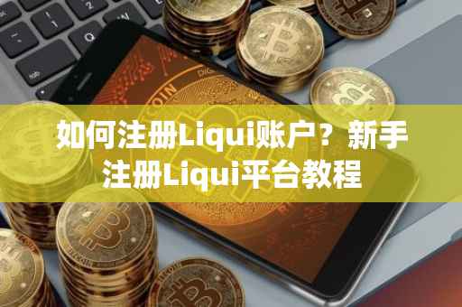 如何注册Liqui账户？新手注册Liqui平台教程
