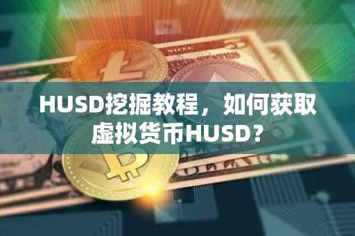 HUSD挖掘教程，如何获取虚拟货币HUSD？