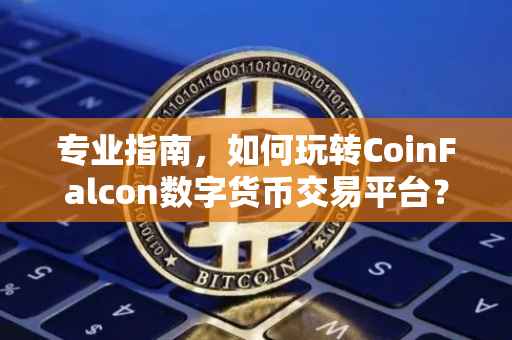 专业指南，如何玩转CoinFalcon数字货币交易平台？