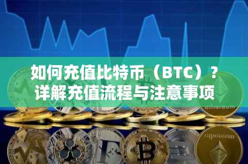 如何充值比特币（BTC）？详解充值流程与注意事项