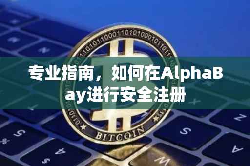 专业指南，如何在AlphaBay进行安全注册