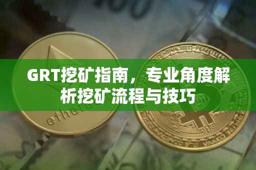 GRT挖矿指南，专业角度解析挖矿流程与技巧