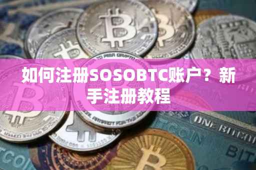 如何注册SOSOBTC账户？新手注册教程