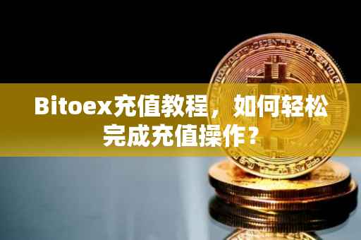 Bitoex充值教程，如何轻松完成充值操作？