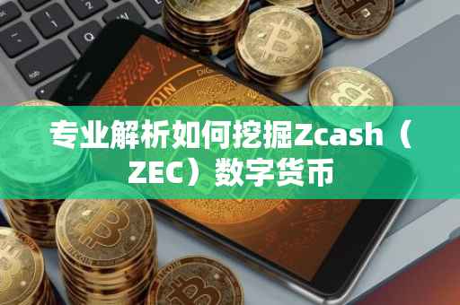 专业解析如何挖掘Zcash（ZEC）数字货币