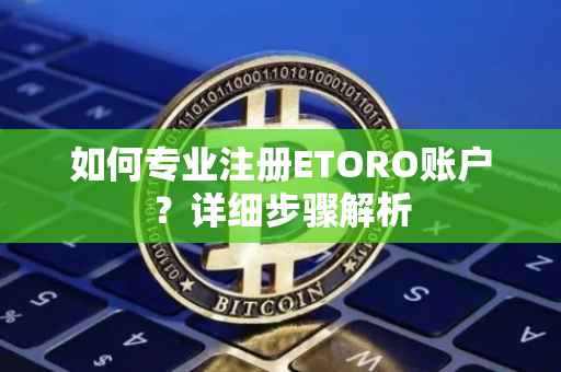 如何专业注册ETORO账户？详细步骤解析