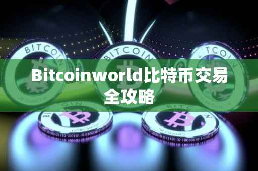 Bitcoinworld比特币交易全攻略
