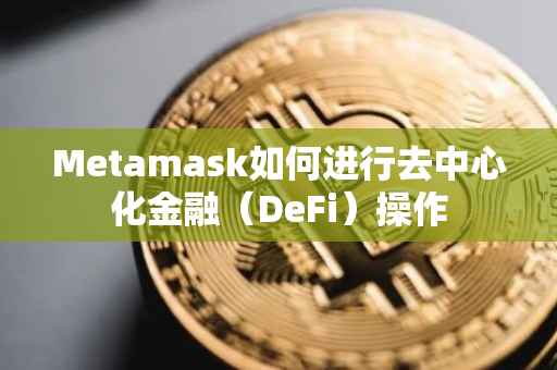 Metamask如何进行去中心化金融（DeFi）操作