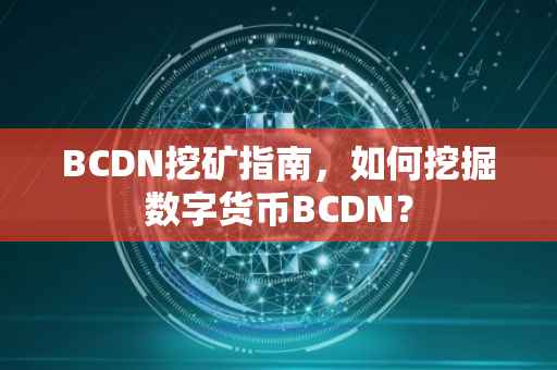 BCDN挖矿指南，如何挖掘数字货币BCDN？