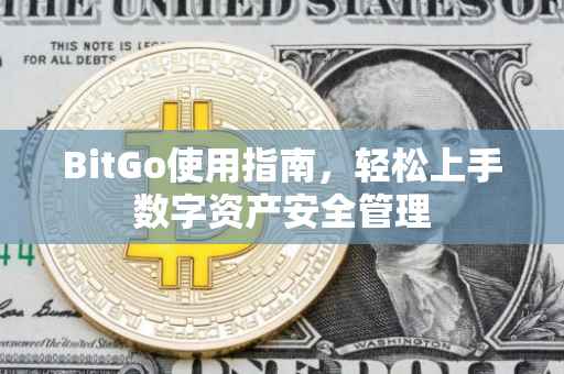 BitGo使用指南，轻松上手数字资产安全管理