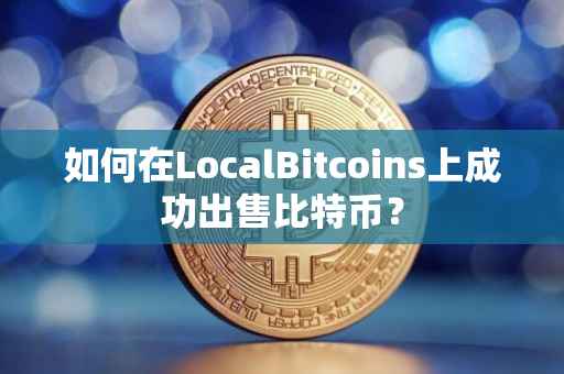 如何在LocalBitcoins上成功出售比特币？