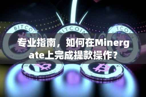 专业指南，如何在Minergate上完成提款操作？