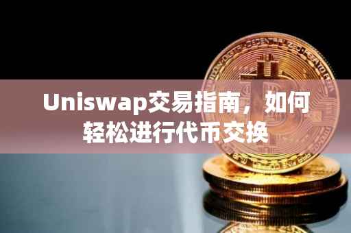 Uniswap交易指南，如何轻松进行代币交换