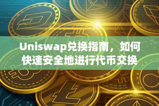 Uniswap兑换指南，如何快速安全地进行代币交换