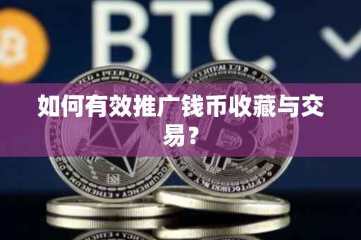 如何有效推广钱币收藏与交易？