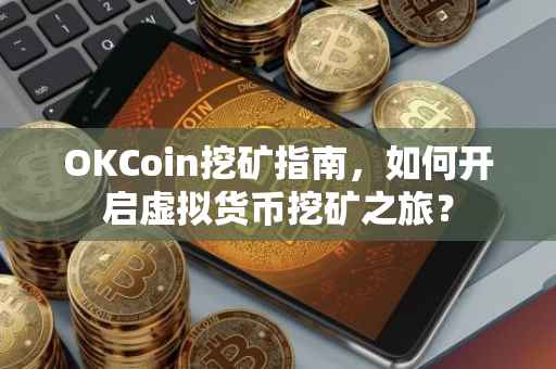 OKCoin挖矿指南，如何开启虚拟货币挖矿之旅？