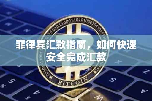 菲律宾汇款指南，如何快速安全完成汇款