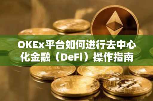 OKEx平台如何进行去中心化金融（DeFi）操作指南