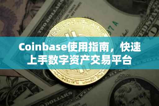 Coinbase使用指南，快速上手数字资产交易平台