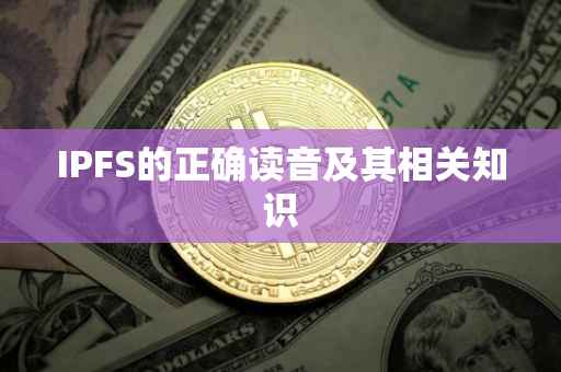 IPFS的正确读音及其相关知识