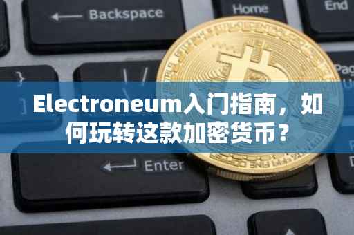 Electroneum入门指南，如何玩转这款加密货币？