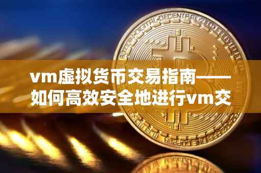 vm虚拟货币交易指南——如何高效安全地进行vm交易？