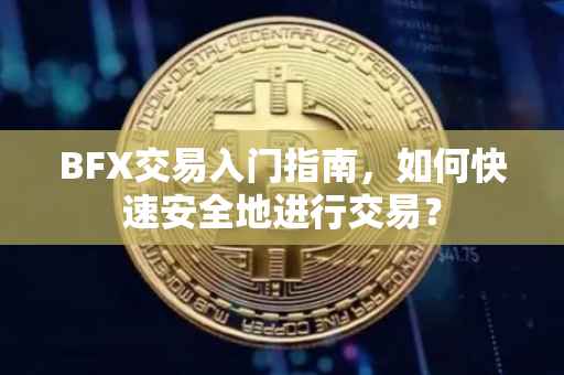 BFX交易入门指南，如何快速安全地进行交易？