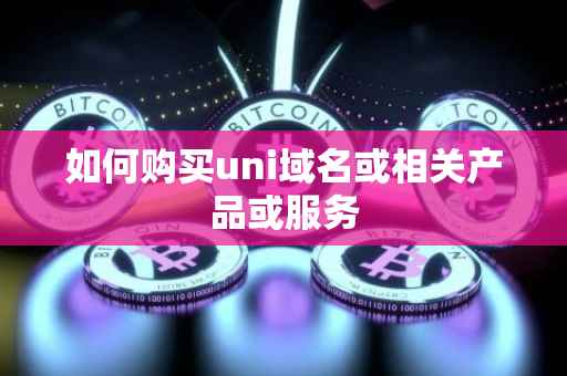 如何购买uni域名或相关产品或服务