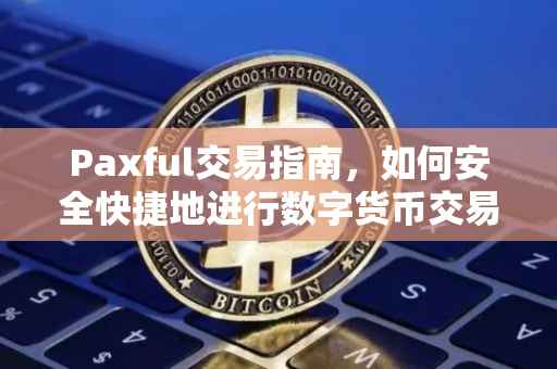 Paxful交易指南，如何安全快捷地进行数字货币交易