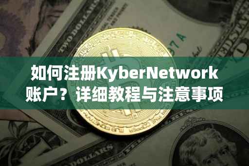 如何注册KyberNetwork账户？详细教程与注意事项