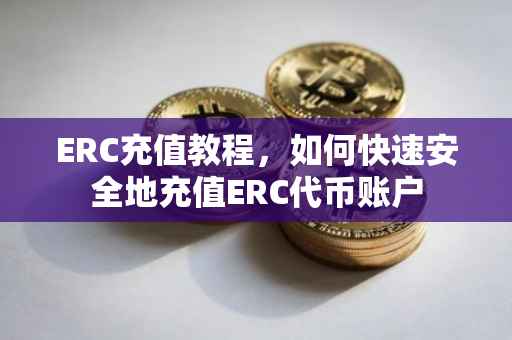 ERC充值教程，如何快速安全地充值ERC代币账户