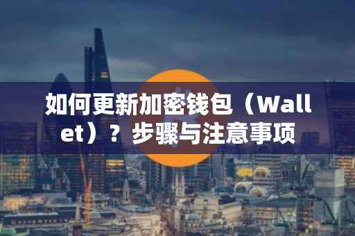 如何更新加密钱包（Wallet）？步骤与注意事项