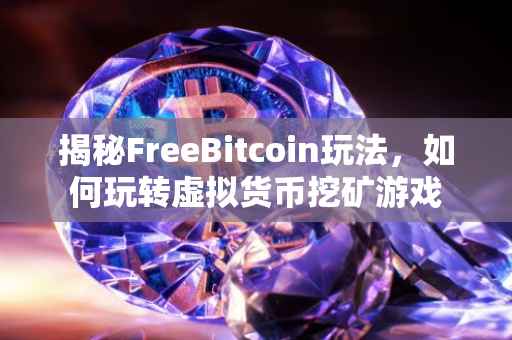 揭秘FreeBitcoin玩法，如何玩转虚拟货币挖矿游戏