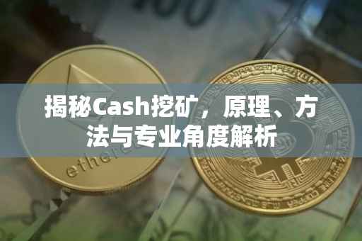 揭秘Cash挖矿，原理、方法与专业角度解析