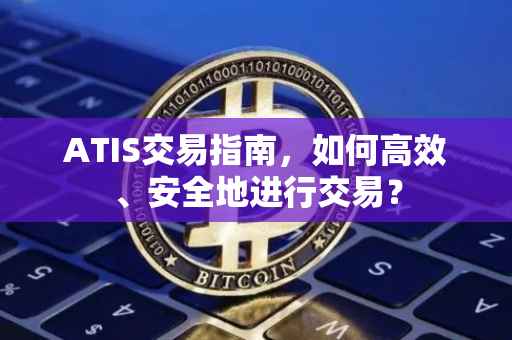 ATIS交易指南，如何高效、安全地进行交易？