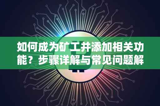 如何成为矿工并添加相关功能？步骤详解与常见问题解答