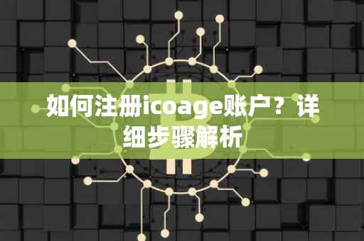 如何注册icoage账户？详细步骤解析