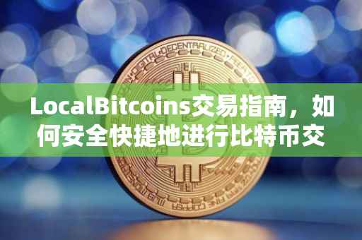 LocalBitcoins交易指南，如何安全快捷地进行比特币交易