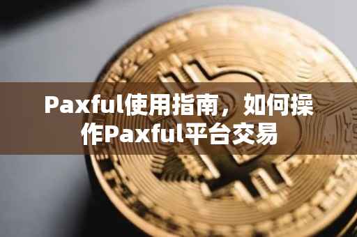 Paxful使用指南，如何操作Paxful平台交易