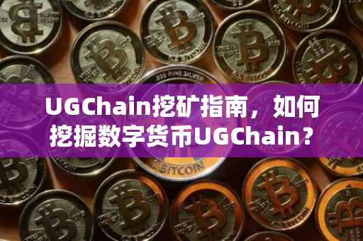 UGChain挖矿指南，如何挖掘数字货币UGChain？
