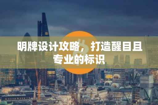 明牌设计攻略，打造醒目且专业的标识