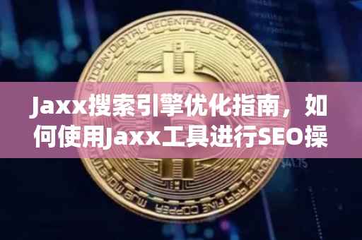 Jaxx搜索引擎优化指南，如何使用Jaxx工具进行SEO操作？