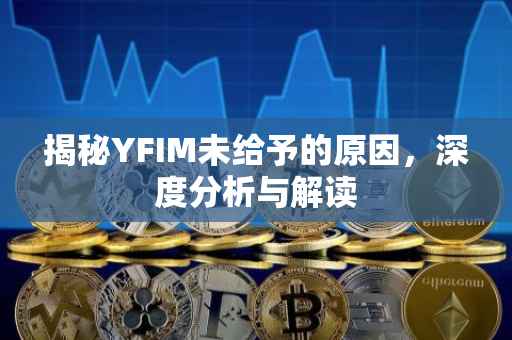 揭秘YFIM未给予的原因，深度分析与解读