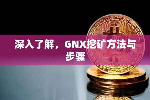 深入了解，GNX挖矿方法与步骤