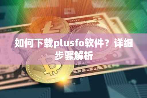 如何下载plusfo软件？详细步骤解析