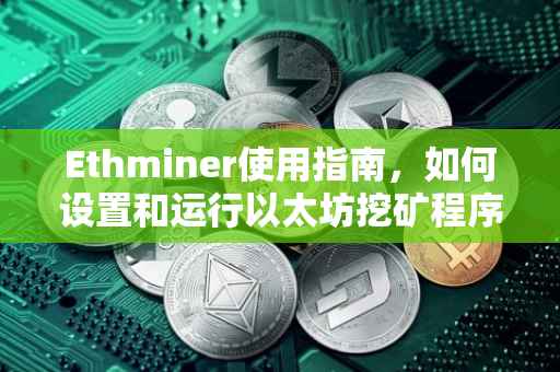 Ethminer使用指南，如何设置和运行以太坊挖矿程序
