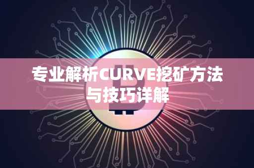 专业解析CURVE挖矿方法与技巧详解